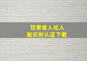 甘肃省人社人脸识别认证下载