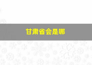 甘肃省会是哪