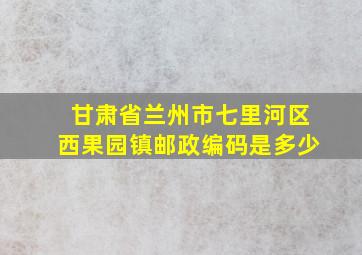 甘肃省兰州市七里河区西果园镇邮政编码是多少