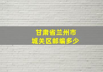 甘肃省兰州市城关区邮编多少