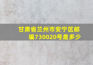 甘肃省兰州市安宁区邮编730020号是多少