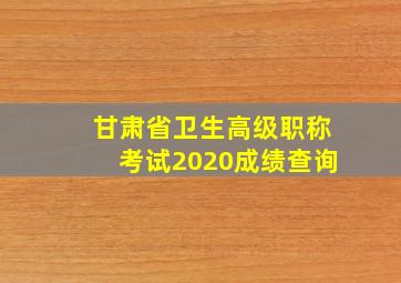 甘肃省卫生高级职称考试2020成绩查询