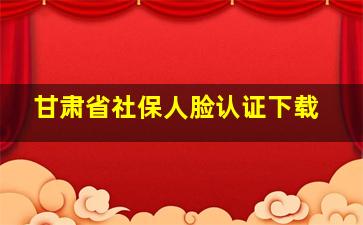 甘肃省社保人脸认证下载