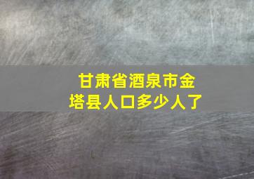 甘肃省酒泉市金塔县人口多少人了