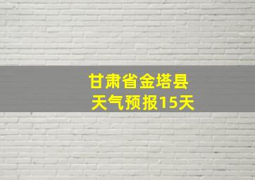 甘肃省金塔县天气预报15天