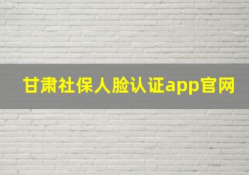 甘肃社保人脸认证app官网