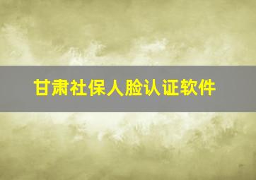 甘肃社保人脸认证软件