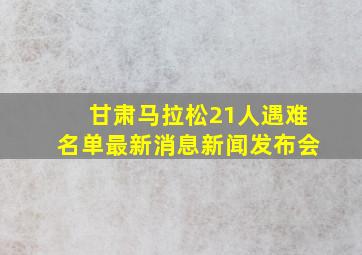 甘肃马拉松21人遇难名单最新消息新闻发布会