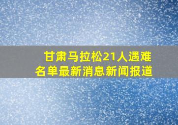 甘肃马拉松21人遇难名单最新消息新闻报道