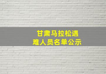 甘肃马拉松遇难人员名单公示