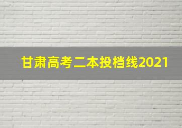 甘肃高考二本投档线2021