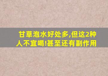 甘草泡水好处多,但这2种人不宜喝!甚至还有副作用