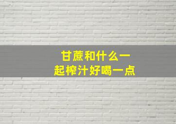 甘蔗和什么一起榨汁好喝一点