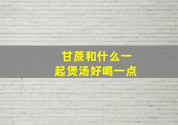 甘蔗和什么一起煲汤好喝一点