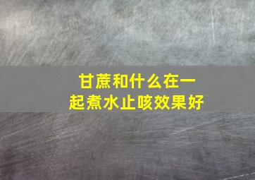 甘蔗和什么在一起煮水止咳效果好