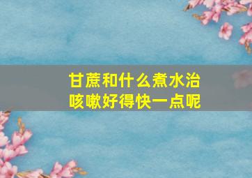 甘蔗和什么煮水治咳嗽好得快一点呢