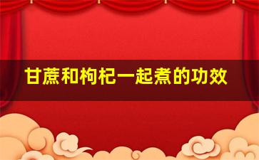 甘蔗和枸杞一起煮的功效