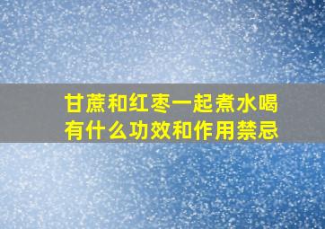 甘蔗和红枣一起煮水喝有什么功效和作用禁忌