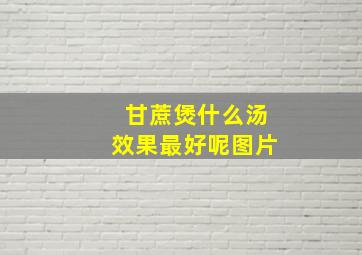 甘蔗煲什么汤效果最好呢图片