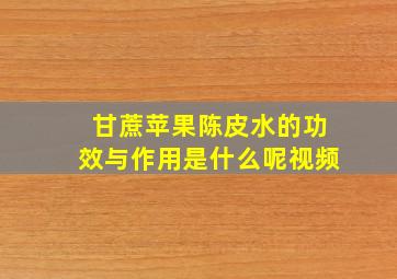 甘蔗苹果陈皮水的功效与作用是什么呢视频