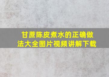 甘蔗陈皮煮水的正确做法大全图片视频讲解下载