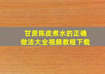 甘蔗陈皮煮水的正确做法大全视频教程下载