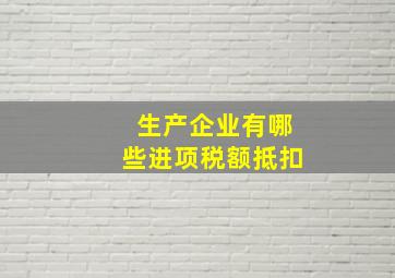 生产企业有哪些进项税额抵扣