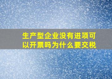 生产型企业没有进项可以开票吗为什么要交税