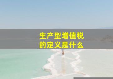 生产型增值税的定义是什么