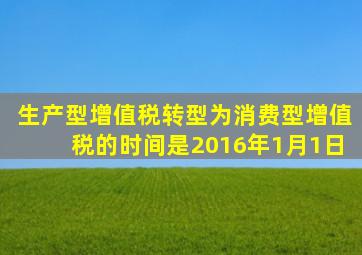 生产型增值税转型为消费型增值税的时间是2016年1月1日