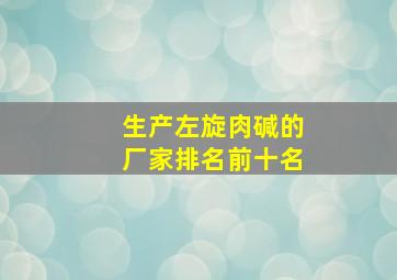 生产左旋肉碱的厂家排名前十名