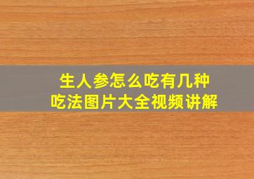 生人参怎么吃有几种吃法图片大全视频讲解