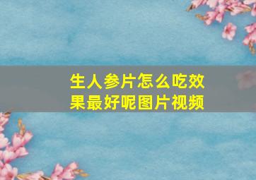 生人参片怎么吃效果最好呢图片视频