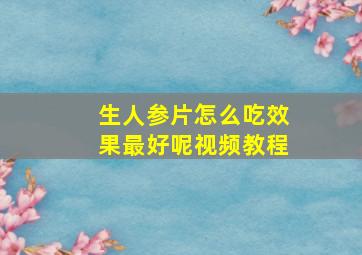 生人参片怎么吃效果最好呢视频教程