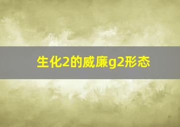 生化2的威廉g2形态