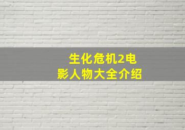 生化危机2电影人物大全介绍