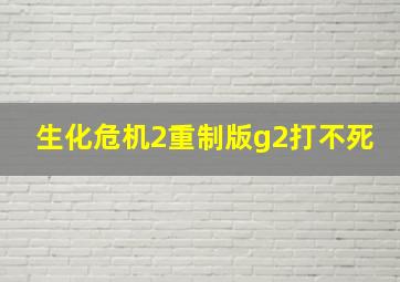 生化危机2重制版g2打不死