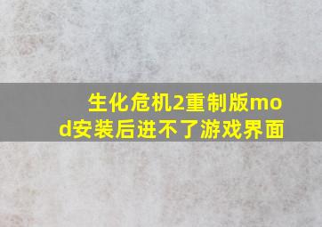 生化危机2重制版mod安装后进不了游戏界面