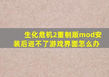 生化危机2重制版mod安装后进不了游戏界面怎么办