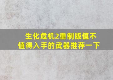 生化危机2重制版值不值得入手的武器推荐一下