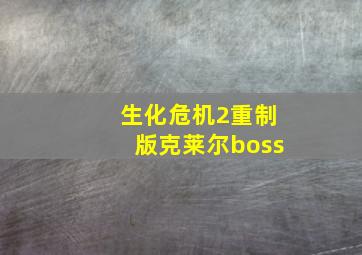 生化危机2重制版克莱尔boss