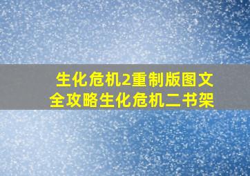 生化危机2重制版图文全攻略生化危机二书架