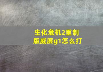 生化危机2重制版威廉g1怎么打