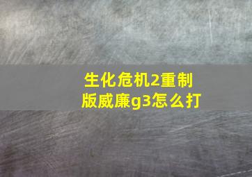 生化危机2重制版威廉g3怎么打