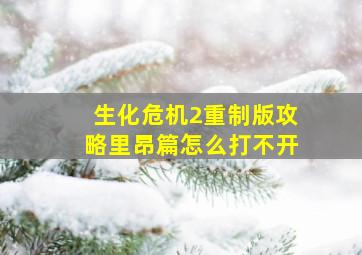 生化危机2重制版攻略里昂篇怎么打不开