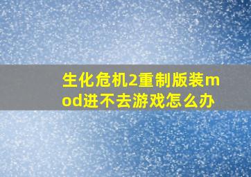 生化危机2重制版装mod进不去游戏怎么办