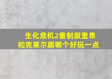 生化危机2重制版里昂和克莱尔篇哪个好玩一点