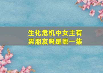 生化危机中女主有男朋友吗是哪一集