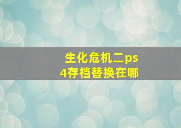 生化危机二ps4存档替换在哪