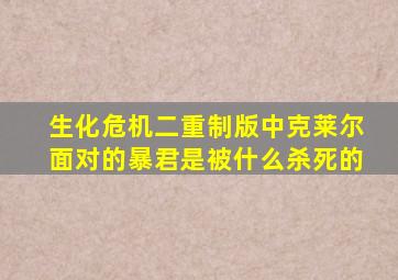 生化危机二重制版中克莱尔面对的暴君是被什么杀死的